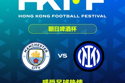 香港足球盛会2026 朝日啤酒杯 曼城vs国际米兰